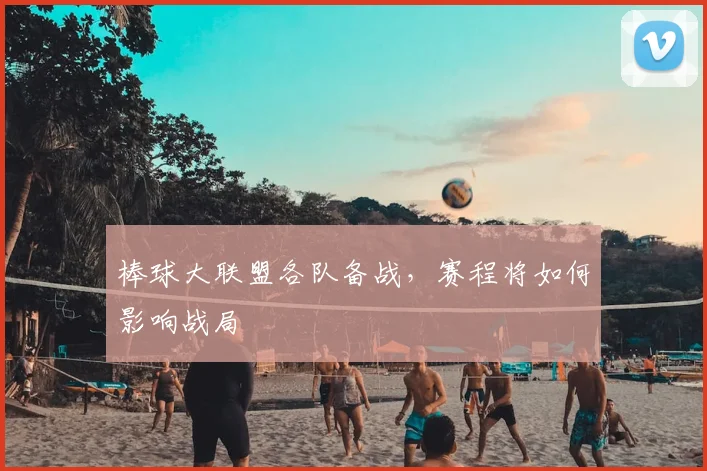 棒球大联盟各队备战,赛程将如何影响战局