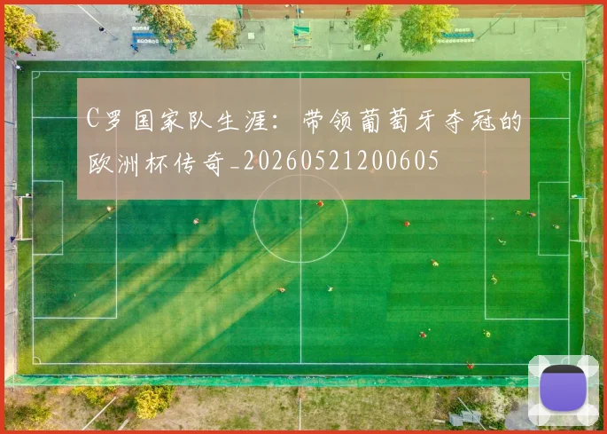 C罗国家队生涯：带领葡萄牙夺冠的欧洲杯传奇_20260521200605