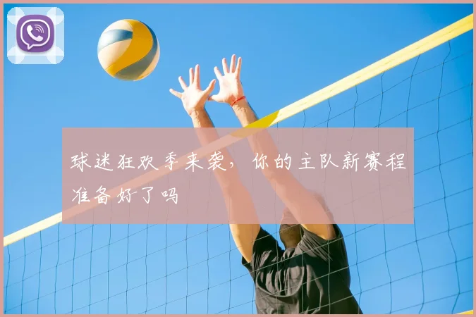 球迷狂欢季来袭,你的主队新赛程准备好了吗