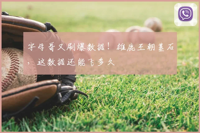 字母哥又刷爆数据!雄鹿王朝基石,这数据还能飞多久