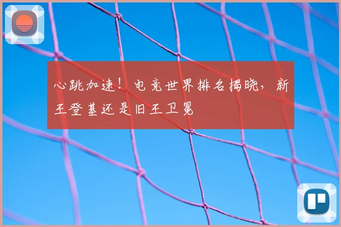 心跳加速！电竞世界排名揭晓，新王登基还是旧王卫冕