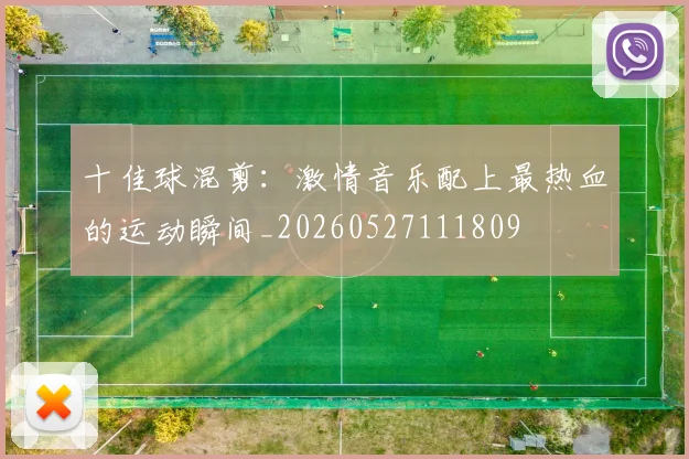 十佳球混剪:激情音乐配上最热血的运动瞬间_20260527111809
