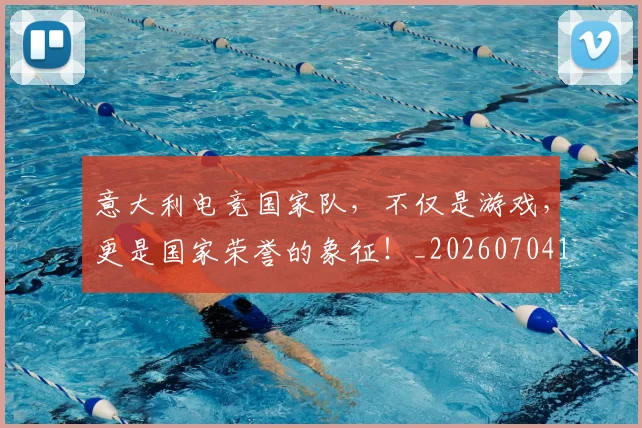 意大利电竞国家队，不仅是游戏，更是国家荣誉的象征！_20260704174529