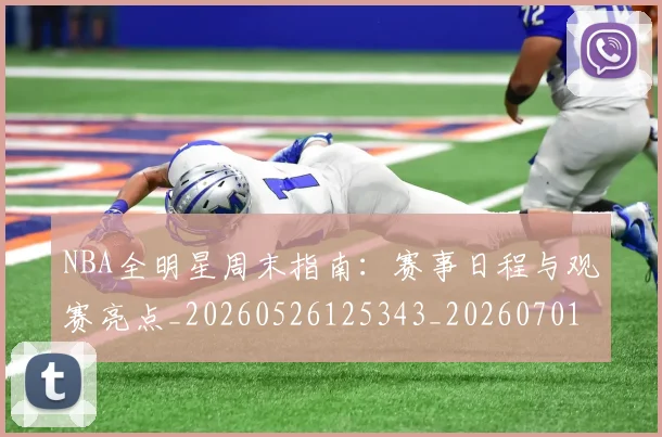 NBA全明星周末指南:赛事日程与观赛亮点_20260526125343_20260701215349