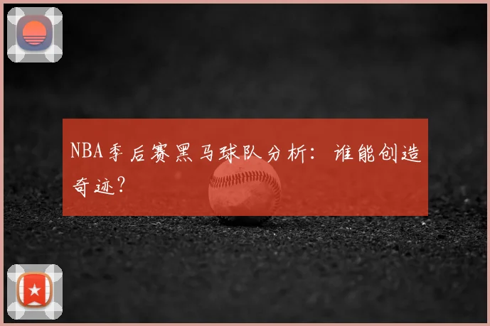 NBA季后赛黑马球队分析:谁能创造奇迹?