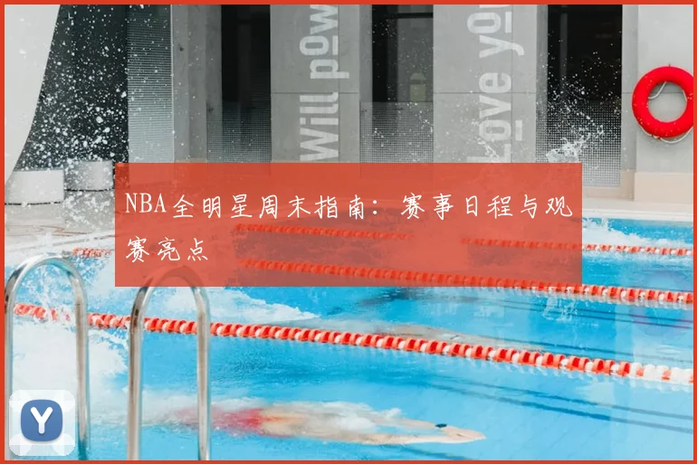 NBA全明星周末指南：赛事日程与观赛亮点