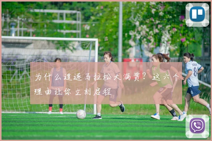 为什么追逐马拉松大满贯？这六个理由让你立刻启程
