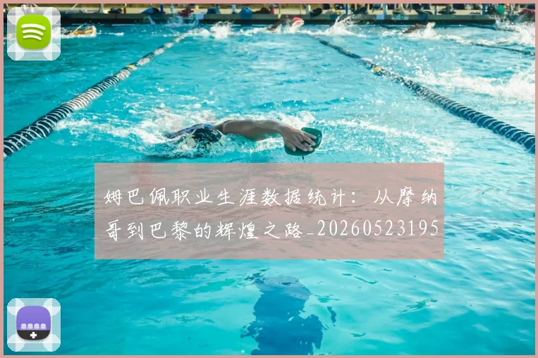 姆巴佩职业生涯数据统计：从摩纳哥到巴黎的辉煌之路_20260523195656