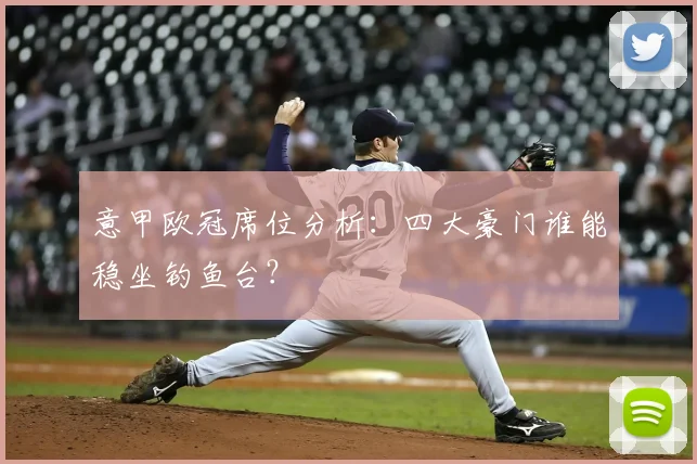 意甲欧冠席位分析：四大豪门谁能稳坐钓鱼台？