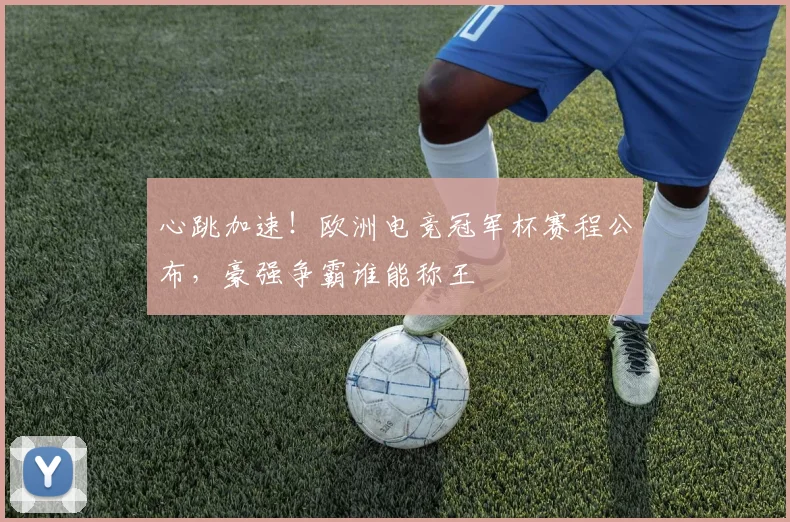 心跳加速!欧洲电竞冠军杯赛程公布,豪强争霸谁能称王