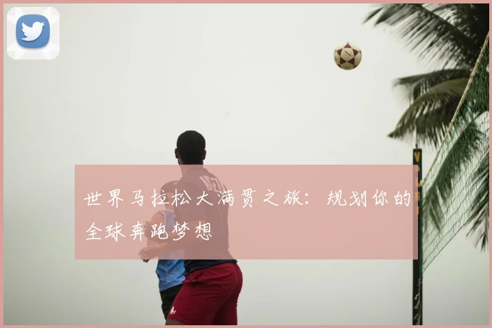 世界马拉松大满贯之旅：规划你的全球奔跑梦想