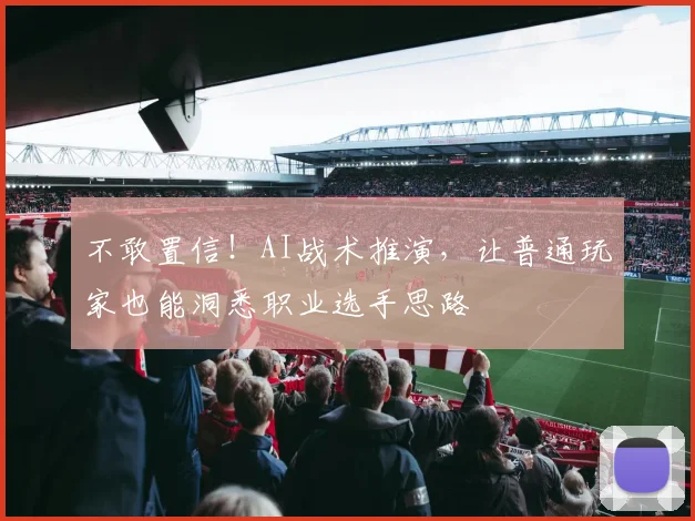不敢置信！AI战术推演，让普通玩家也能洞悉职业选手思路