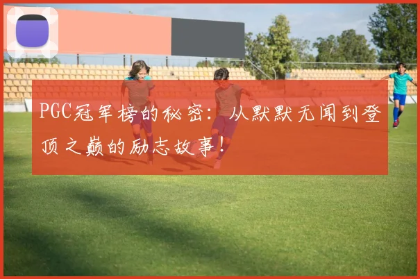 PGC冠军榜的秘密:从默默无闻到登顶之巅的励志故事!