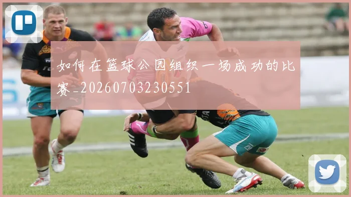 如何在篮球公园组织一场成功的比赛_20260703230551