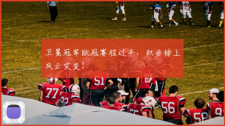 卫冕冠军欧冠赛程过半,积分榜上风云突变!