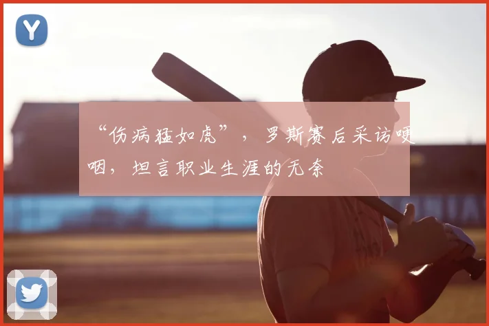“伤病猛如虎”，罗斯赛后采访哽咽，坦言职业生涯的无奈