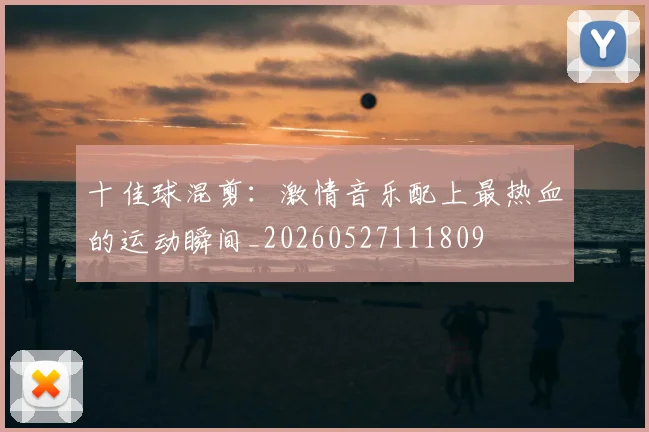 十佳球混剪:激情音乐配上最热血的运动瞬间_20260527111809