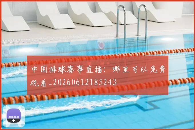 中国排球赛事直播：哪里可以免费观看_20260612185243