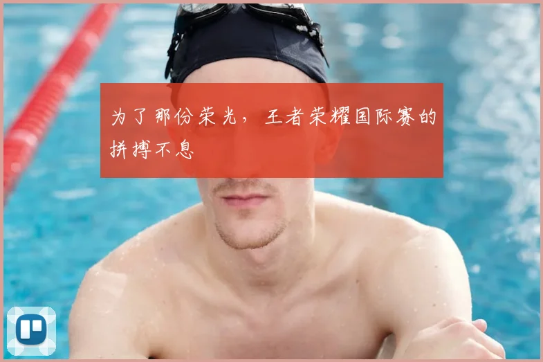 为了那份荣光，王者荣耀国际赛的拼搏不息