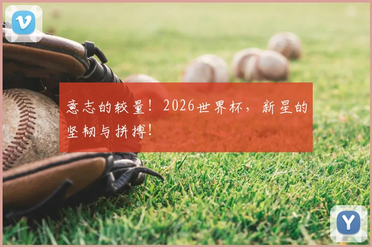 意志的较量!2026世界杯,新星的坚韧与拼搏!