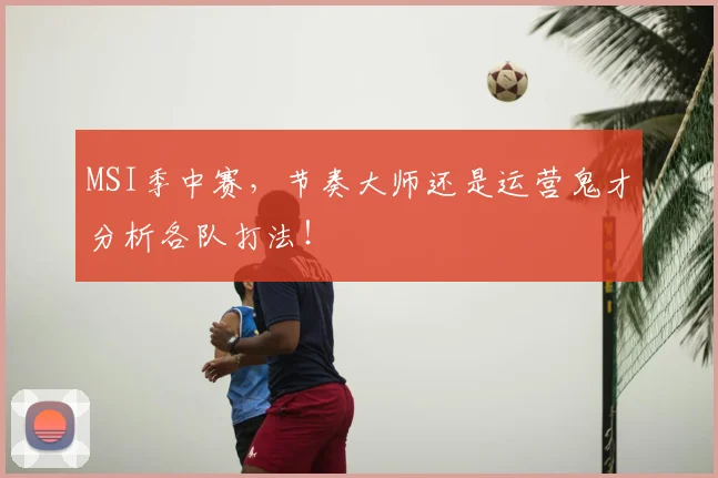 MSI季中赛,节奏大师还是运营鬼才分析各队打法!