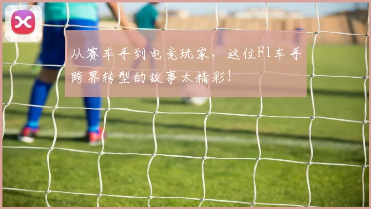 从赛车手到电竞玩家,这位F1车手跨界转型的故事太精彩!