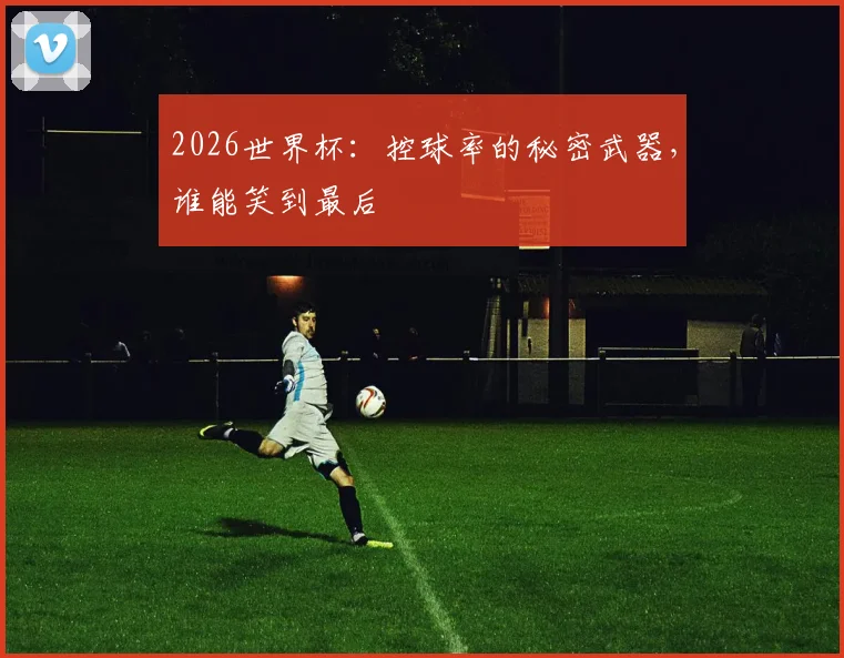 2026世界杯:控球率的秘密武器,谁能笑到最后