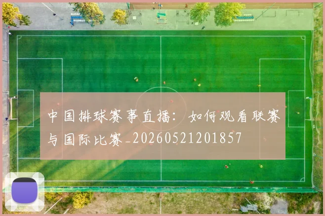 中国排球赛事直播：如何观看联赛与国际比赛_20260521201857