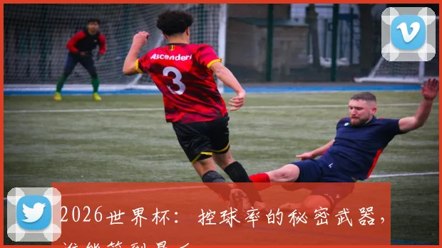 2026世界杯:控球率的秘密武器,谁能笑到最后
