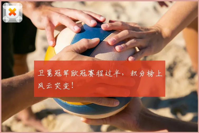 卫冕冠军欧冠赛程过半，积分榜上风云突变！