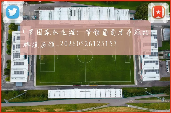 C罗国家队生涯:带领葡萄牙夺冠的辉煌历程_20260526125157