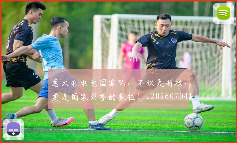 意大利电竞国家队,不仅是游戏,更是国家荣誉的象征!_20260704174529