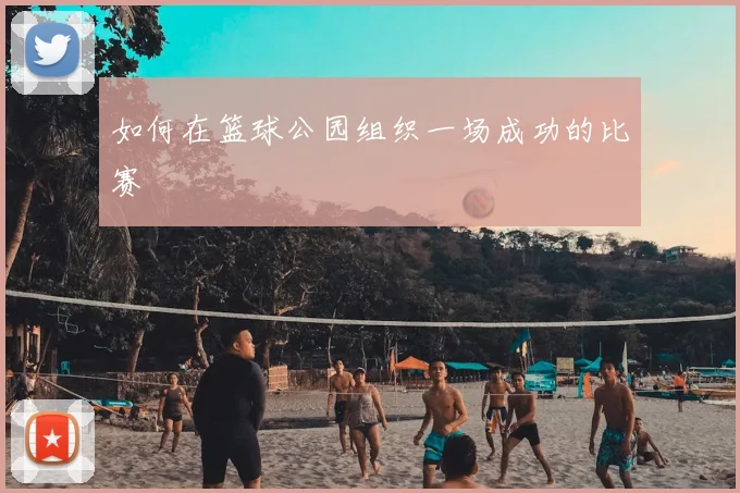 如何在篮球公园组织一场成功的比赛