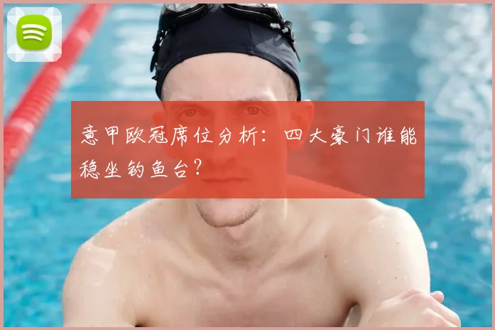 意甲欧冠席位分析:四大豪门谁能稳坐钓鱼台?