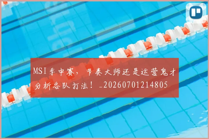 MSI季中赛,节奏大师还是运营鬼才分析各队打法!_20260701214805
